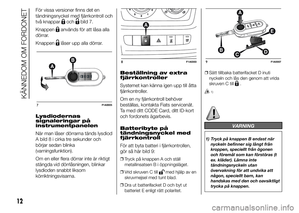 FIAT DUCATO 2015  Drift- och underhållshandbok (in Swedish) För vissa versioner finns det en
tändningsnyckel med fjärrkontroll och
två knappar
ochbild 7.
Knappen
används för att låsa alla
dörrar.
Knappen
låser upp alla dörrar.
Lysdiodernas
signalerin