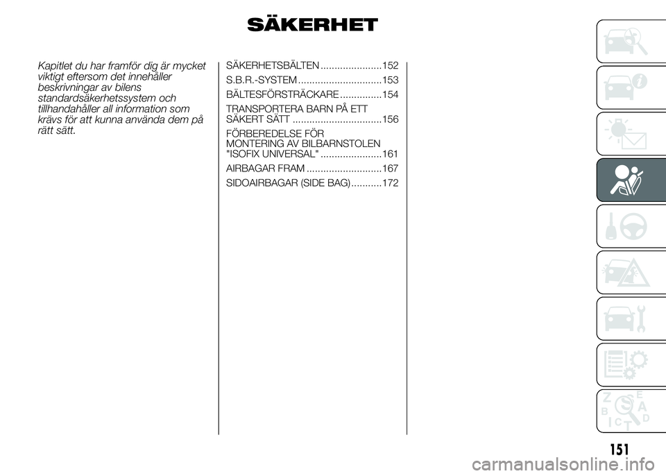 FIAT DUCATO 2015 Drift- och underhållshandbok (in Swedish) SÄKERHET
Kapitlet du har framför dig är mycket
viktigt eftersom det innehåller
beskrivningar av bilens
standardsäkerhetssystem och
tillhandahåller all information som
krävs för att kunna anvä FIAT DUCATO 2015 Drift- och underhållshandbok (in Swedish) SÄKERHET
Kapitlet du har framför dig är mycket
viktigt eftersom det innehåller
beskrivningar av bilens
standardsäkerhetssystem och
tillhandahåller all information som
krävs för att kunna anvä