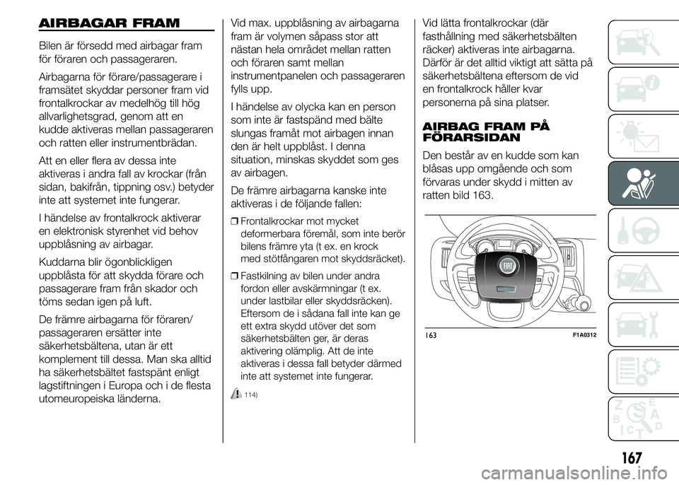 FIAT DUCATO 2015 Drift- och underhållshandbok (in Swedish) AIRBAGAR FRAM
Bilen är försedd med airbagar fram
för föraren och passageraren.
Airbagarna för förare/passagerare i
framsätet skyddar personer fram vid
frontalkrockar av medelhög till hög
allv FIAT DUCATO 2015 Drift- och underhållshandbok (in Swedish) AIRBAGAR FRAM
Bilen är försedd med airbagar fram
för föraren och passageraren.
Airbagarna för förare/passagerare i
framsätet skyddar personer fram vid
frontalkrockar av medelhög till hög
allv