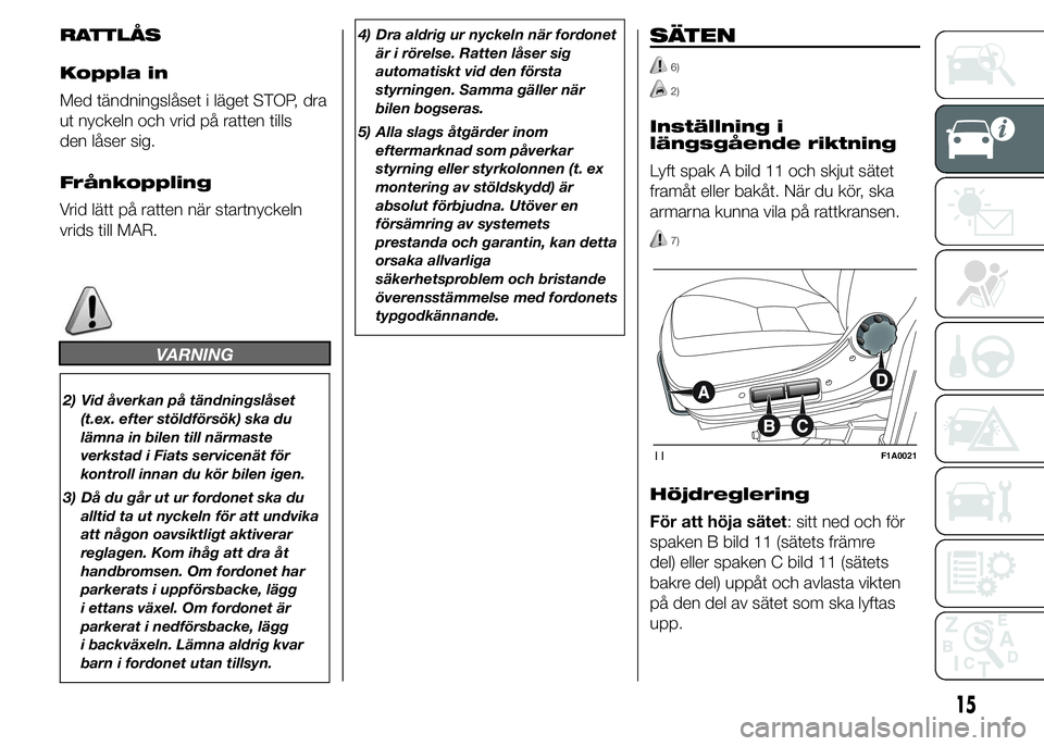 FIAT DUCATO 2015  Drift- och underhållshandbok (in Swedish) RATTLÅS
Koppla in
Med tändningslåset i läget STOP, dra
ut nyckeln och vrid på ratten tills
den låser sig.
Frånkoppling
Vrid lätt på ratten när startnyckeln
vrids till MAR.
VARNING
2) Vid åv