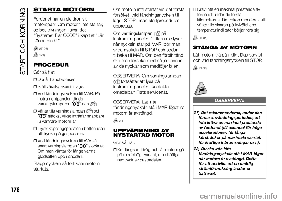 FIAT DUCATO 2015 Drift- och underhållshandbok (in Swedish) STARTA MOTORN
Fordonet har en elektronisk
motorspärr: Om motorn inte startar,
se beskrivningen i avsnittet
"Systemet Fiat CODE” i kapitlet "Lär
känna din bil".
27) 28)
129)
PROCEDUR
G FIAT DUCATO 2015 Drift- och underhållshandbok (in Swedish) STARTA MOTORN
Fordonet har en elektronisk
motorspärr: Om motorn inte startar,
se beskrivningen i avsnittet
"Systemet Fiat CODE” i kapitlet "Lär
känna din bil".
27) 28)
129)
PROCEDUR
G
