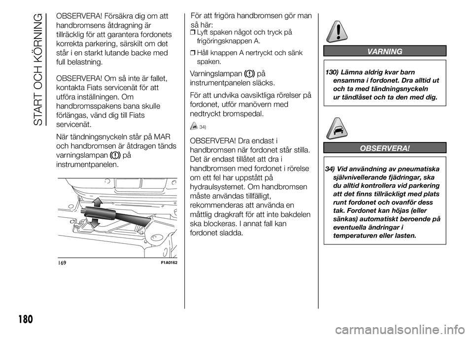 FIAT DUCATO 2015 Drift- och underhållshandbok (in Swedish) OBSERVERA! Försäkra dig om att
handbromsens åtdragning är
tillräcklig för att garantera fordonets
korrekta parkering, särskilt om det
står i en starkt lutande backe med
full belastning.
OBSERV FIAT DUCATO 2015 Drift- och underhållshandbok (in Swedish) OBSERVERA! Försäkra dig om att
handbromsens åtdragning är
tillräcklig för att garantera fordonets
korrekta parkering, särskilt om det
står i en starkt lutande backe med
full belastning.
OBSERV