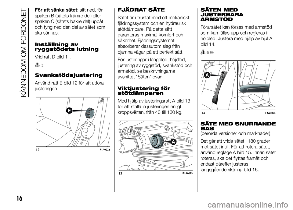 FIAT DUCATO 2015  Drift- och underhållshandbok (in Swedish) För att sänka sätet: sitt ned, för
spaken B (sätets främre del) eller
spaken C (sätets bakre del) uppåt
och tyng ned den del av sätet som
ska sänkas.
Inställning av
ryggstödets lutning
Vri