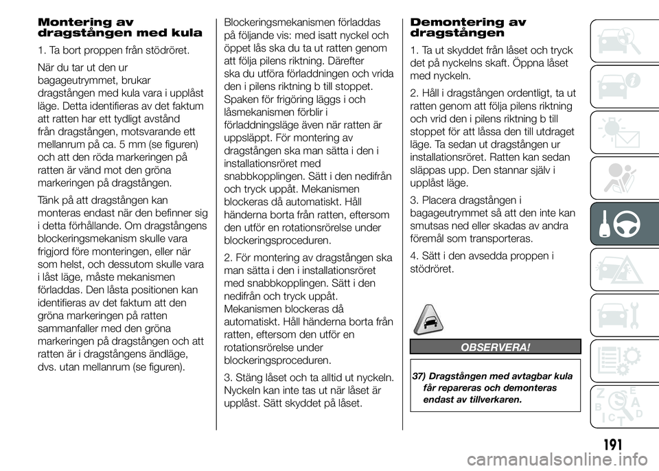 FIAT DUCATO 2015 Drift- och underhållshandbok (in Swedish) Montering av
dragstången med kula
1. Ta bort proppen från stödröret.
När du tar ut den ur
bagageutrymmet, brukar
dragstången med kula vara i upplåst
läge. Detta identifieras av det faktum
att FIAT DUCATO 2015 Drift- och underhållshandbok (in Swedish) Montering av
dragstången med kula
1. Ta bort proppen från stödröret.
När du tar ut den ur
bagageutrymmet, brukar
dragstången med kula vara i upplåst
läge. Detta identifieras av det faktum
att