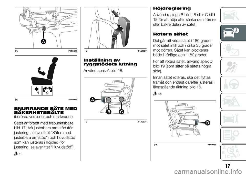 FIAT DUCATO 2015  Drift- och underhållshandbok (in Swedish) SNURRANDE SÄTE MED
SÄKERHETSBÄLTE
(berörda versioner och marknader)
Sätet är försett med trepunktsbälte
bild 17, två justerbara armstöd (för
justering, se avsnittet “Säten med
justerbara