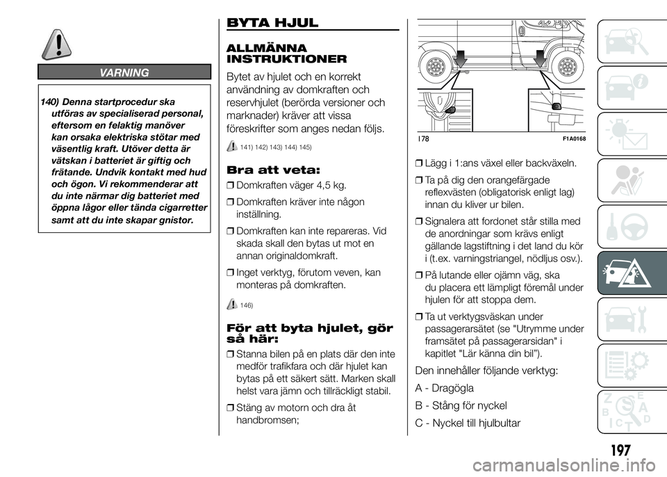 FIAT DUCATO 2015 Drift- och underhållshandbok (in Swedish) VARNING
140) Denna startprocedur ska
utföras av specialiserad personal,
eftersom en felaktig manöver
kan orsaka elektriska stötar med
väsentlig kraft. Utöver detta är
vätskan i batteriet är gi FIAT DUCATO 2015 Drift- och underhållshandbok (in Swedish) VARNING
140) Denna startprocedur ska
utföras av specialiserad personal,
eftersom en felaktig manöver
kan orsaka elektriska stötar med
väsentlig kraft. Utöver detta är
vätskan i batteriet är gi