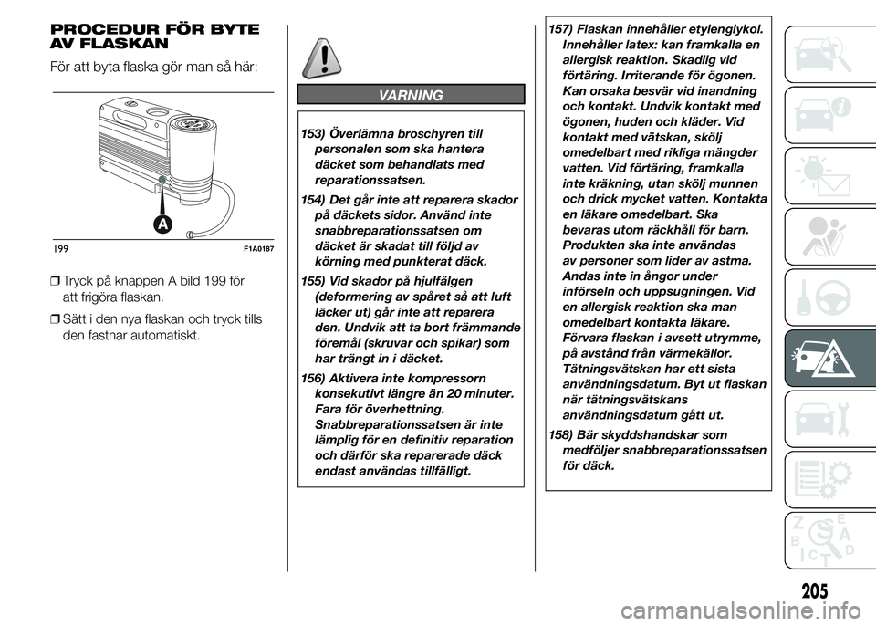 FIAT DUCATO 2015 Drift- och underhållshandbok (in Swedish) PROCEDUR FÖR BYTE
AV FLASKAN
För att byta flaska gör man så här:
❒Tryck på knappen A bild 199 för
att frigöra flaskan.
❒Sätt i den nya flaskan och tryck tills
den fastnar automatiskt.
VAR FIAT DUCATO 2015 Drift- och underhållshandbok (in Swedish) PROCEDUR FÖR BYTE
AV FLASKAN
För att byta flaska gör man så här:
❒Tryck på knappen A bild 199 för
att frigöra flaskan.
❒Sätt i den nya flaskan och tryck tills
den fastnar automatiskt.
VAR