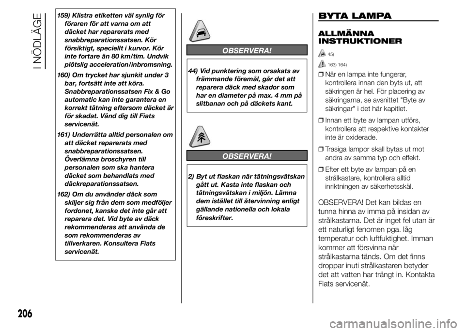 FIAT DUCATO 2015 Drift- och underhållshandbok (in Swedish) 159) Klistra etiketten väl synlig för
föraren för att varna om att
däcket har reparerats med
snabbreparationssatsen. Kör
försiktigt, speciellt i kurvor. Kör
inte fortare än 80 km/tim. Undvik
FIAT DUCATO 2015 Drift- och underhållshandbok (in Swedish) 159) Klistra etiketten väl synlig för
föraren för att varna om att
däcket har reparerats med
snabbreparationssatsen. Kör
försiktigt, speciellt i kurvor. Kör
inte fortare än 80 km/tim. Undvik