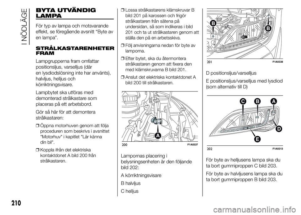 FIAT DUCATO 2015 Drift- och underhållshandbok (in Swedish) BYTA UTVÄNDIG
LAMPA
För typ av lampa och motsvarande
effekt, se föregående avsnitt “Byte av
en lampa”.
STRÅLKASTARENHETER
FRAM
Lampgrupperna fram omfattar
positionsljus, varselljus (där
en l FIAT DUCATO 2015 Drift- och underhållshandbok (in Swedish) BYTA UTVÄNDIG
LAMPA
För typ av lampa och motsvarande
effekt, se föregående avsnitt “Byte av
en lampa”.
STRÅLKASTARENHETER
FRAM
Lampgrupperna fram omfattar
positionsljus, varselljus (där
en l