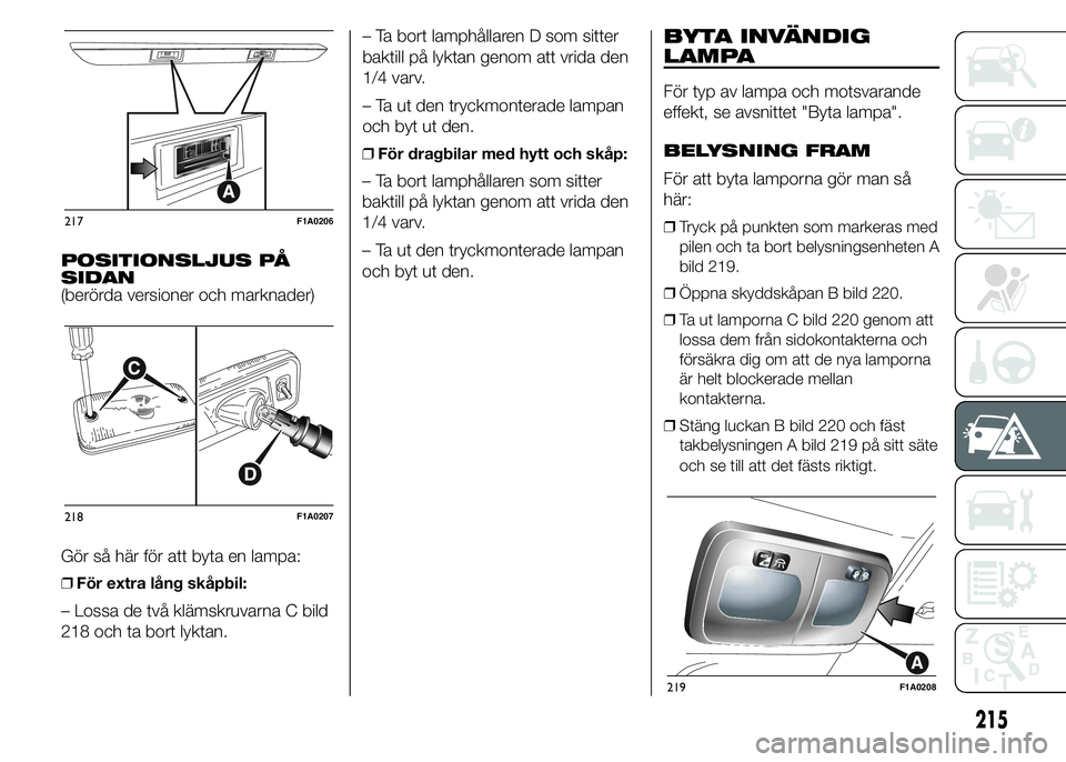 FIAT DUCATO 2015 Drift- och underhållshandbok (in Swedish) POSITIONSLJUS PÅ
SIDAN
(berörda versioner och marknader)
Gör så här för att byta en lampa:
❒För extra lång skåpbil:
– Lossa de två klämskruvarna C bild
218 och ta bort lyktan.– Ta bor FIAT DUCATO 2015 Drift- och underhållshandbok (in Swedish) POSITIONSLJUS PÅ
SIDAN
(berörda versioner och marknader)
Gör så här för att byta en lampa:
❒För extra lång skåpbil:
– Lossa de två klämskruvarna C bild
218 och ta bort lyktan.– Ta bor