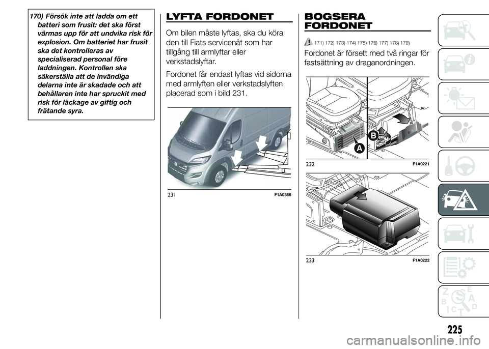 FIAT DUCATO 2015  Drift- och underhållshandbok (in Swedish) 170) Försök inte att ladda om ett
batteri som frusit: det ska först
värmas upp för att undvika risk för
explosion. Om batteriet har frusit
ska det kontrolleras av
specialiserad personal före
la