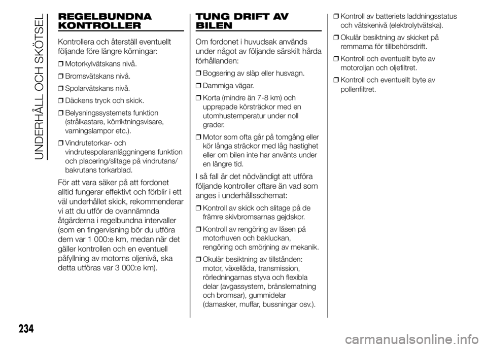 FIAT DUCATO 2015  Drift- och underhållshandbok (in Swedish) REGELBUNDNA
KONTROLLER
Kontrollera och återställ eventuellt
följande före längre körningar:
❒Motorkylvätskans nivå.
❒Bromsvätskans nivå.
❒Spolarvätskans nivå.
❒Däckens tryck och s