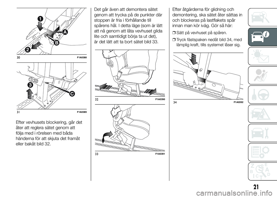 FIAT DUCATO 2015  Drift- och underhållshandbok (in Swedish) Efter vevhusets blockering, går det
åter att reglera sätet genom att
följa med i rörelsen med båda
händerna för att skjuta det framåt
eller bakåt bild 32.Det går även att demontera sätet
