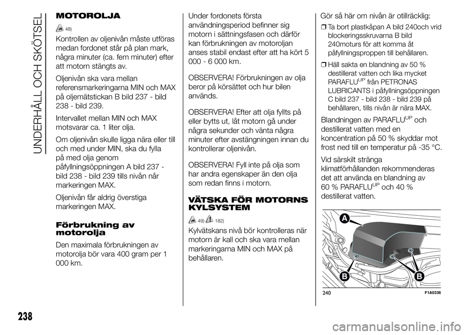 FIAT DUCATO 2015  Drift- och underhållshandbok (in Swedish) MOTOROLJA
48)
Kontrollen av oljenivån måste utföras
medan fordonet står på plan mark,
några minuter (ca. fem minuter) efter
att motorn stängts av.
Oljenivån ska vara mellan
referensmarkeringar