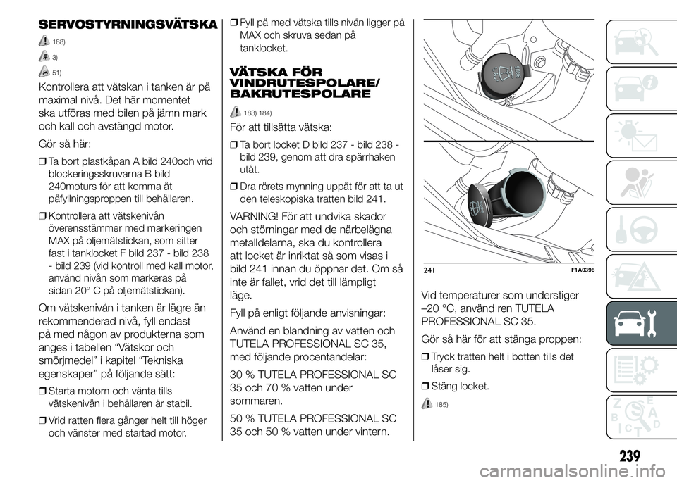 FIAT DUCATO 2015  Drift- och underhållshandbok (in Swedish) SERVOSTYRNINGSVÄTSKA
188)
3)
51)
Kontrollera att vätskan i tanken är på
maximal nivå. Det här momentet
ska utföras med bilen på jämn mark
och kall och avstängd motor.
Gör så här:
❒Ta bo
