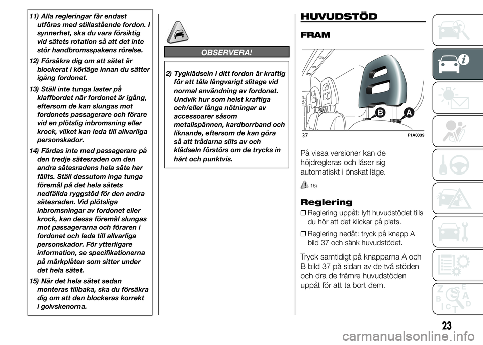 FIAT DUCATO 2015  Drift- och underhållshandbok (in Swedish) 11) Alla regleringar får endast
utföras med stillastående fordon. I
synnerhet, ska du vara försiktig
vid sätets rotation så att det inte
stör handbromsspakens rörelse.
12) Försäkra dig om at
