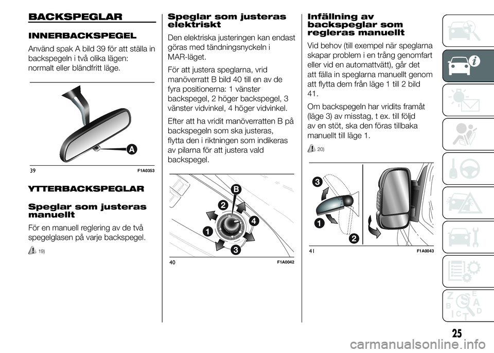 FIAT DUCATO 2015  Drift- och underhållshandbok (in Swedish) BACKSPEGLAR
INNERBACKSPEGEL
Använd spak A bild 39 för att ställa in
backspegeln i två olika lägen:
normalt eller bländfritt läge.
YTTERBACKSPEGLAR
Speglar som justeras
manuellt
För en manuell 