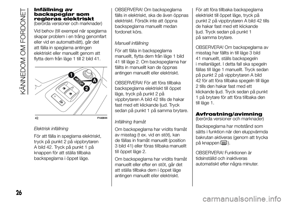 FIAT DUCATO 2015  Drift- och underhållshandbok (in Swedish) Infällning av
backspeglar som
regleras elektriskt
(berörda versioner och marknader)
Vid behov (till exempel när speglarna
skapar problem i en trång genomfart
eller vid en automattvätt), går det

