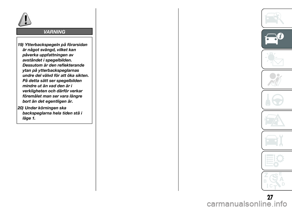 FIAT DUCATO 2015  Drift- och underhållshandbok (in Swedish) VARNING
19) Ytterbackspegeln på förarsidan
är något svängd, vilket kan
påverka uppfattningen av
avståndet i spegelbilden.
Dessutom är den reflekterande
ytan på ytterbackspeglarnas
undre del v
