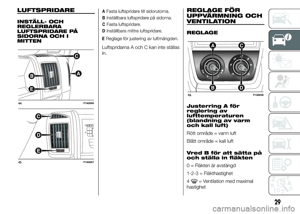 FIAT DUCATO 2015  Drift- och underhållshandbok (in Swedish) LUFTSPRIDARE
INSTÄLL- OCH
REGLERBARA
LUFTSPRIDARE PÅ
SIDORNA OCH I
MITTEN
AFasta luftspridare till sidorutorna.
BInställbara luftspridare på sidorna.
CFasta luftspridare.
DInställbara mittre luft