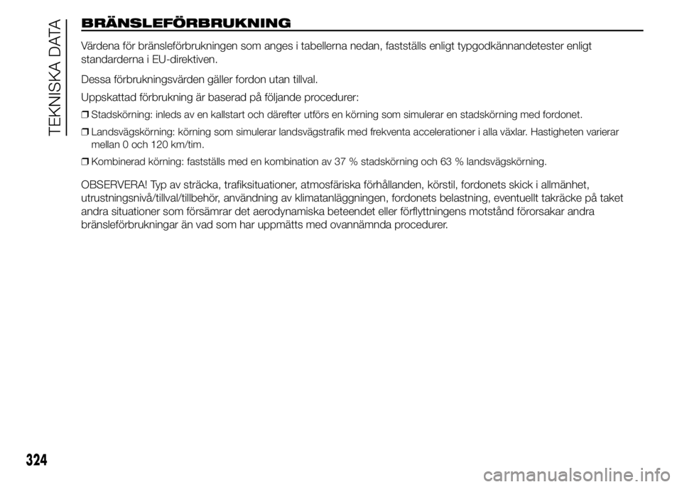 FIAT DUCATO 2015  Drift- och underhållshandbok (in Swedish) BRÄNSLEFÖRBRUKNING
Värdena för bränsleförbrukningen som anges i tabellerna nedan, fastställs enligt typgodkännandetester enligt
standarderna i EU-direktiven.
Dessa förbrukningsvärden gäller