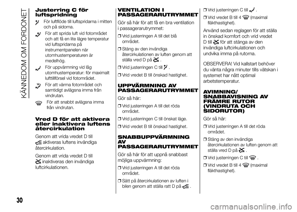 FIAT DUCATO 2015  Drift- och underhållshandbok (in Swedish) Justerring C för
luftspridning
För luftflöde till luftspridarna i mitten
och på sidorna.
För att sprida luft vid fotområdet
och att få en lite lägre temperatur
vid luftspridarna på
instrument