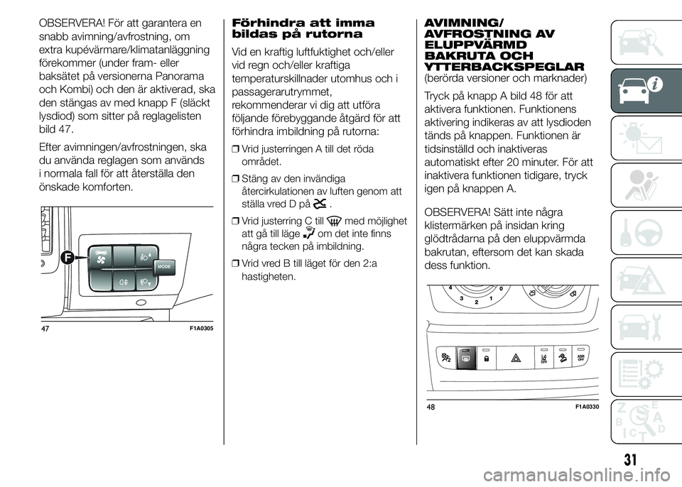 FIAT DUCATO 2015  Drift- och underhållshandbok (in Swedish) OBSERVERA! För att garantera en
snabb avimning/avfrostning, om
extra kupévärmare/klimatanläggning
förekommer (under fram- eller
baksätet på versionerna Panorama
och Kombi) och den är aktiverad