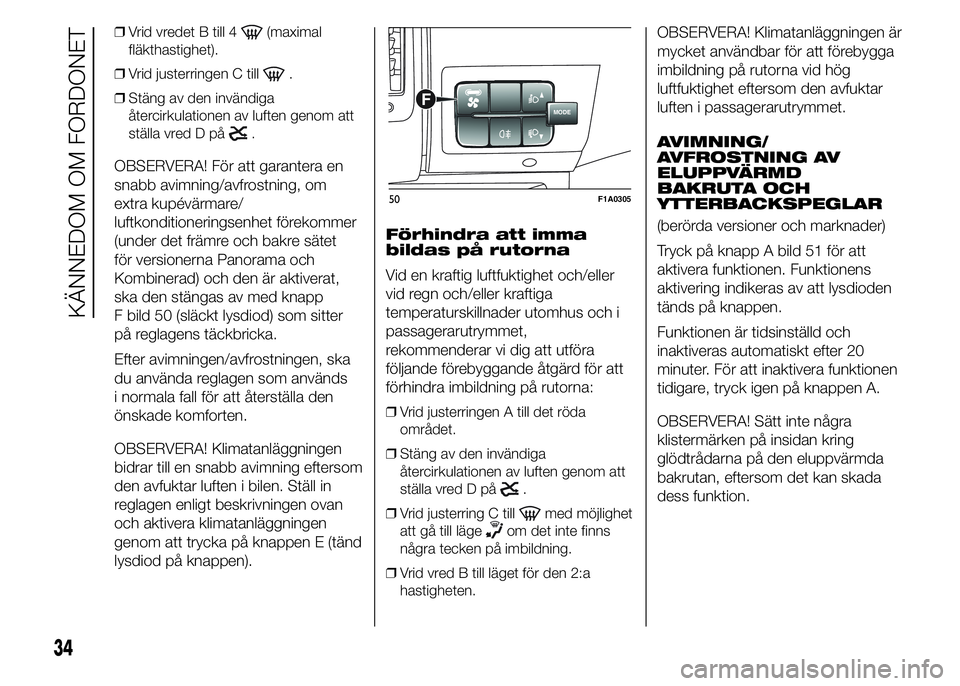 FIAT DUCATO 2015  Drift- och underhållshandbok (in Swedish) ❒Vrid vredet B till 4(maximal
fläkthastighet).
❒Vrid justerringen C till
.
❒Stäng av den invändiga
återcirkulationen av luften genom att
ställa vred D på
.
OBSERVERA! För att garantera en