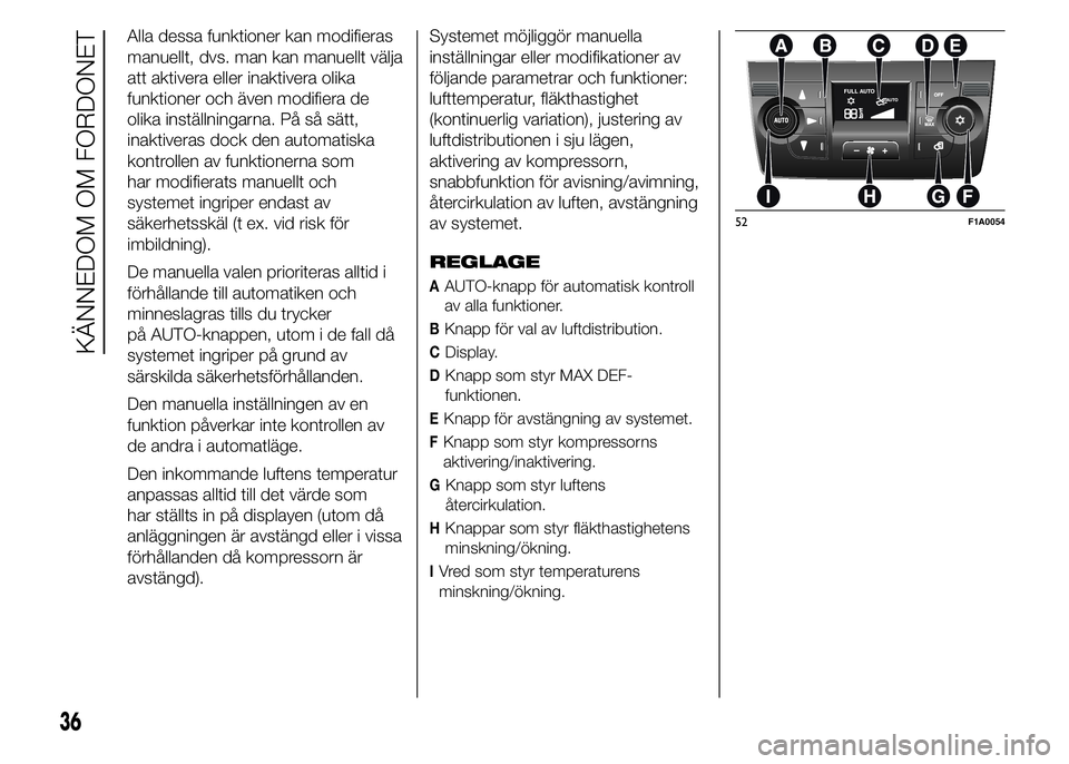 FIAT DUCATO 2015  Drift- och underhållshandbok (in Swedish) Alla dessa funktioner kan modifieras
manuellt, dvs. man kan manuellt välja
att aktivera eller inaktivera olika
funktioner och även modifiera de
olika inställningarna. På så sätt,
inaktiveras doc