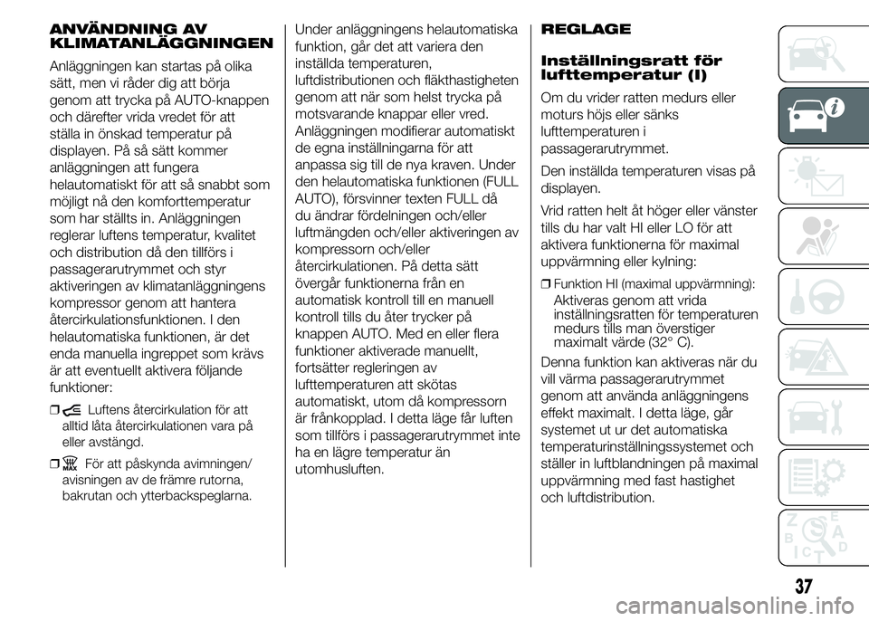 FIAT DUCATO 2015 Drift- och underhållshandbok (in Swedish) ANVÄNDNING AV
KLIMATANLÄGGNINGEN
Anläggningen kan startas på olika
sätt, men vi råder dig att börja
genom att trycka på AUTO-knappen
och därefter vrida vredet för att
ställa in önskad temp FIAT DUCATO 2015 Drift- och underhållshandbok (in Swedish) ANVÄNDNING AV
KLIMATANLÄGGNINGEN
Anläggningen kan startas på olika
sätt, men vi råder dig att börja
genom att trycka på AUTO-knappen
och därefter vrida vredet för att
ställa in önskad temp