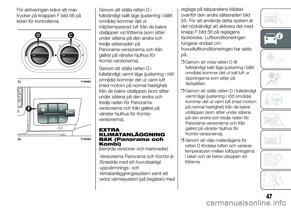 FIAT DUCATO 2015  Drift- och underhållshandbok (in Swedish) För aktiveringen krävs att man
trycker på knappen F bild 56 på
listen för kontrollerna.Genom att ställa ratten D i
fullständigt kallt läge (justerring i blått
område) kommer det ut
miljötem