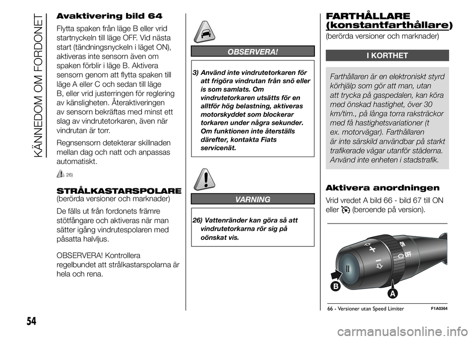 FIAT DUCATO 2015  Drift- och underhållshandbok (in Swedish) Avaktivering bild 64
Flytta spaken från läge B eller vrid
startnyckeln till läge OFF. Vid nästa
start (tändningsnyckeln i läget ON),
aktiveras inte sensorn även om
spaken förblir i läge B. Ak