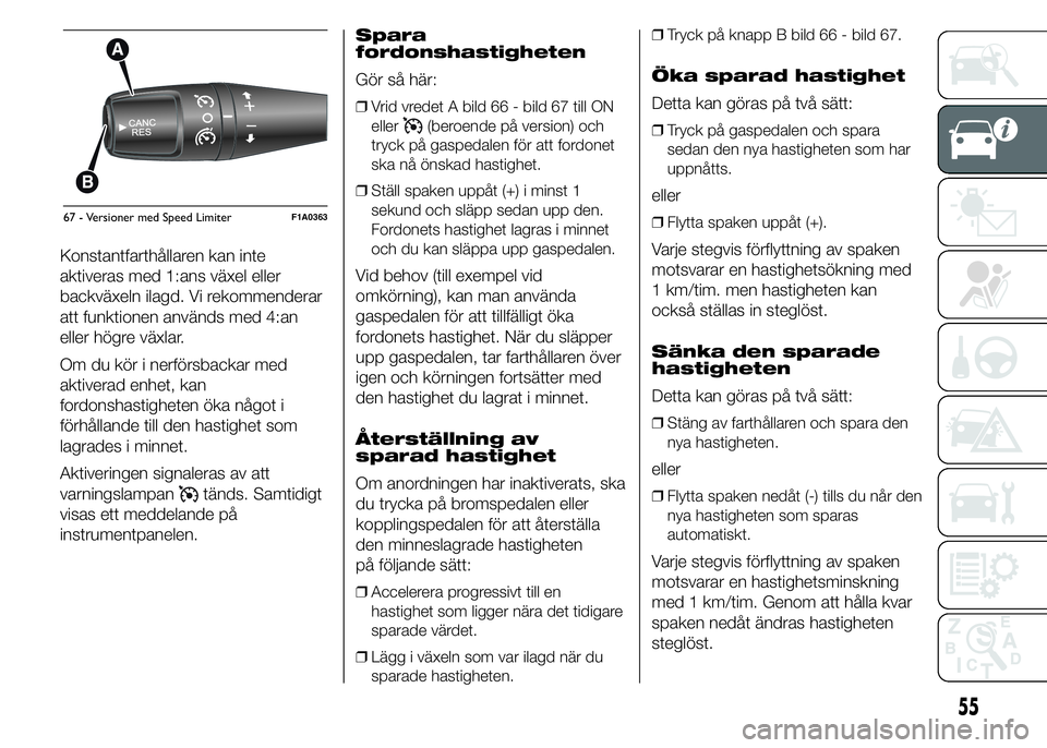 FIAT DUCATO 2015  Drift- och underhållshandbok (in Swedish) Konstantfarthållaren kan inte
aktiveras med 1:ans växel eller
backväxeln ilagd. Vi rekommenderar
att funktionen används med 4:an
eller högre växlar.
Om du kör i nerförsbackar med
aktiverad enh