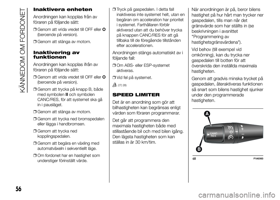 FIAT DUCATO 2015  Drift- och underhållshandbok (in Swedish) Inaktivera enheten
Anordningen kan kopplas från av
föraren på följande sätt:
❒Genom att vrida vredet till OFF ellerO
(beroende på version).
❒Genom att stänga av motorn.
Inaktivering av
funk