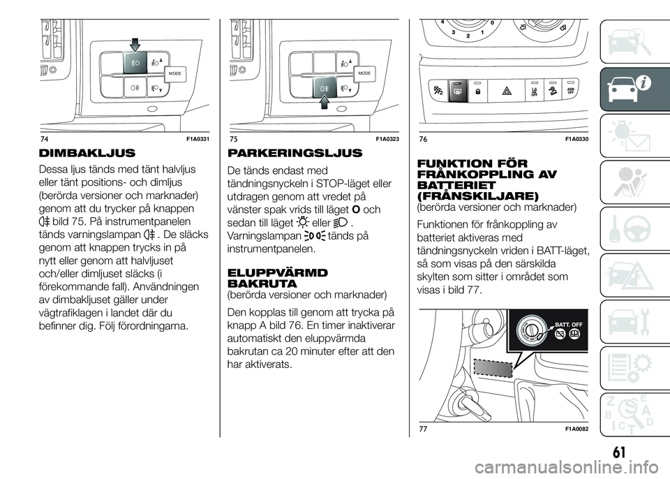FIAT DUCATO 2015  Drift- och underhållshandbok (in Swedish) Dessa ljus tänds med tänt halvljus
eller tänt positions- och dimljus
(berörda versioner och marknader)
genom att du trycker på knappen
bild 75. På instrumentpanelen
tänds varningslampan
. De sl