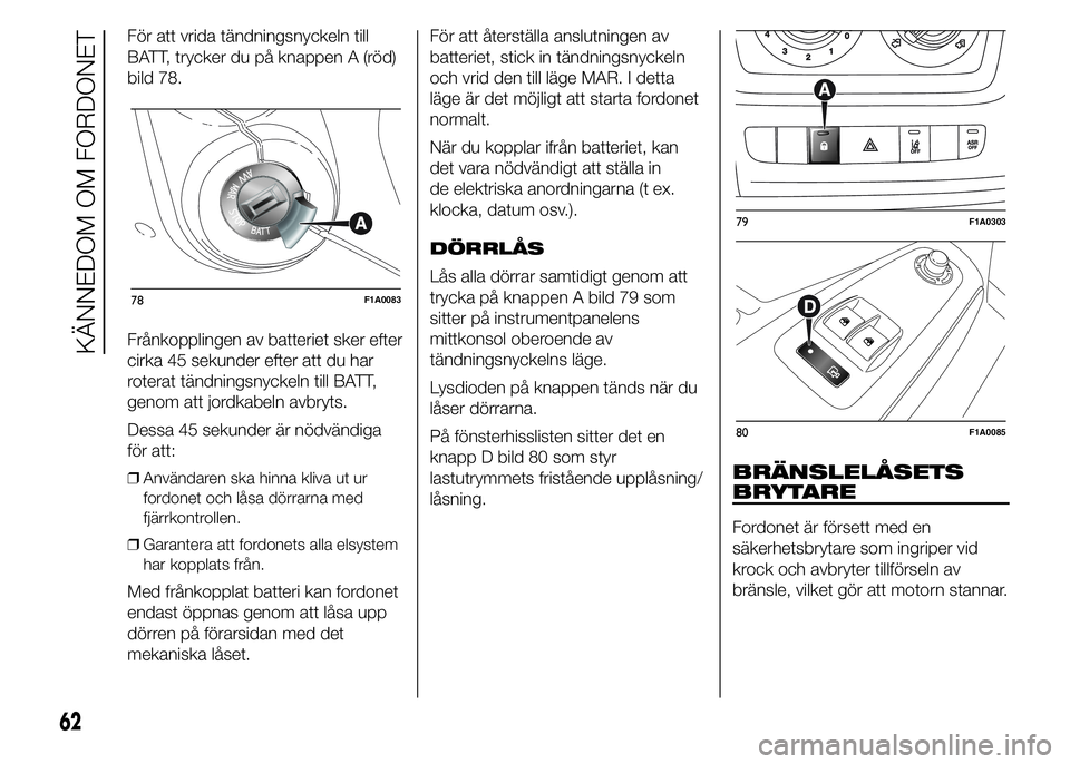 FIAT DUCATO 2015  Drift- och underhållshandbok (in Swedish) För att vrida tändningsnyckeln till
BATT, trycker du på knappen A (röd)
bild 78.
Frånkopplingen av batteriet sker efter
cirka 45 sekunder efter att du har
roterat tändningsnyckeln till BATT,
gen