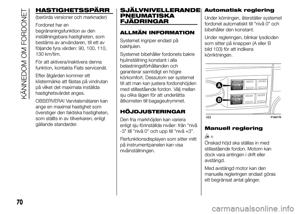 FIAT DUCATO 2015  Drift- och underhållshandbok (in Swedish) HASTIGHETSSPÄRR
(berörda versioner och marknader)
Fordonet har en
begränsningsfunktion av den
inställningsbara hastigheten, som
bestäms av användaren, till ett av
följande fyra värden: 90, 100