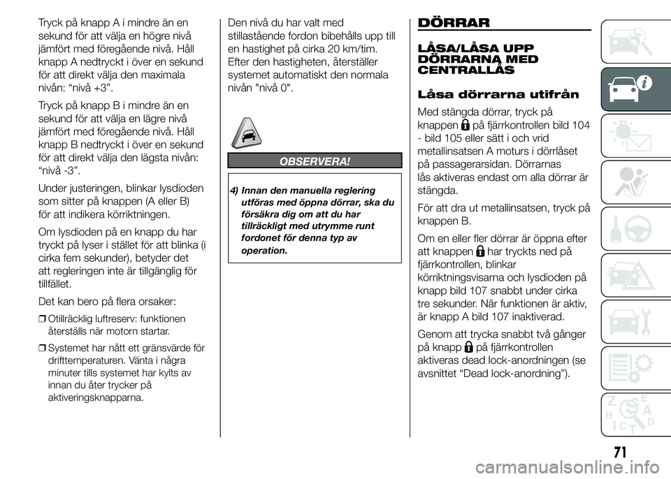 FIAT DUCATO 2015  Drift- och underhållshandbok (in Swedish) Tryck på knapp A i mindre än en
sekund för att välja en högre nivå
jämfört med föregående nivå. Håll
knapp A nedtryckt i över en sekund
för att direkt välja den maximala
nivån: “niv