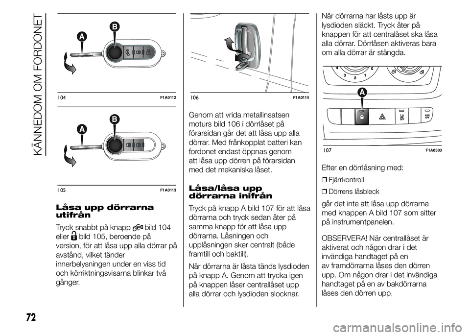 FIAT DUCATO 2015  Drift- och underhållshandbok (in Swedish) Låsa upp dörrarna
utifrån
Tryck snabbt på knapp
bild 104
eller
bild 105, beroende på
version, för att låsa upp alla dörrar på
avstånd, vilket tänder
innerbelysningen under en viss tid
och k
