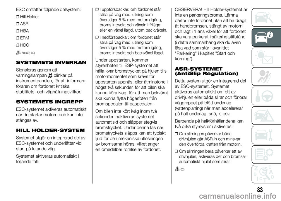 FIAT DUCATO 2015 Drift- och underhållshandbok (in Swedish) ESC omfattar följande delsystem:
❒Hill Holder
❒ASR
❒HBA
❒ERM
❒HDC
58) 59) 60)
SYSTEMETS INVERKAN
Signaleras genom att
varningslampan
blinkar på
instrumentpanelen, för att informera
förar FIAT DUCATO 2015 Drift- och underhållshandbok (in Swedish) ESC omfattar följande delsystem:
❒Hill Holder
❒ASR
❒HBA
❒ERM
❒HDC
58) 59) 60)
SYSTEMETS INVERKAN
Signaleras genom att
varningslampan
blinkar på
instrumentpanelen, för att informera
förar