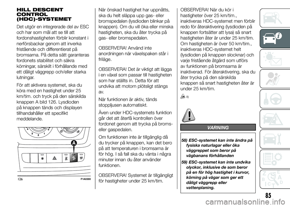 FIAT DUCATO 2015 Drift- och underhållshandbok (in Swedish) HILL DESCENT
CONTROL
(HDC)-SYSTEMET
Det utgör en integrerade del av ESC
och har som mål att se till att
fordonshastigheten förblir konstant i
nerförsbackar genom att inverka
fristående och differ FIAT DUCATO 2015 Drift- och underhållshandbok (in Swedish) HILL DESCENT
CONTROL
(HDC)-SYSTEMET
Det utgör en integrerade del av ESC
och har som mål att se till att
fordonshastigheten förblir konstant i
nerförsbackar genom att inverka
fristående och differ
