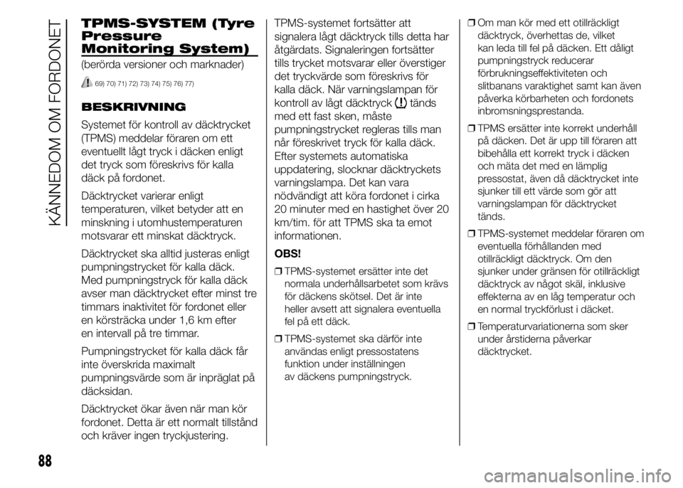 FIAT DUCATO 2015  Drift- och underhållshandbok (in Swedish) TPMS-SYSTEM (Tyre
Pressure
Monitoring System)
(berörda versioner och marknader)
69) 70) 71) 72) 73) 74) 75) 76) 77)
BESKRIVNING
Systemet för kontroll av däcktrycket
(TPMS) meddelar föraren om ett
