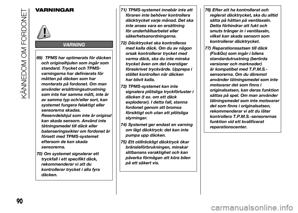 FIAT DUCATO 2015  Drift- och underhållshandbok (in Swedish) VARNINGAR
VARNING
69) TPMS har optimerats för däcken
och originalhjulen som ingår som
standard. Trycket och TPMS-
varningarna har definierats för
måtten på däcken som har
monterats på fordonet
