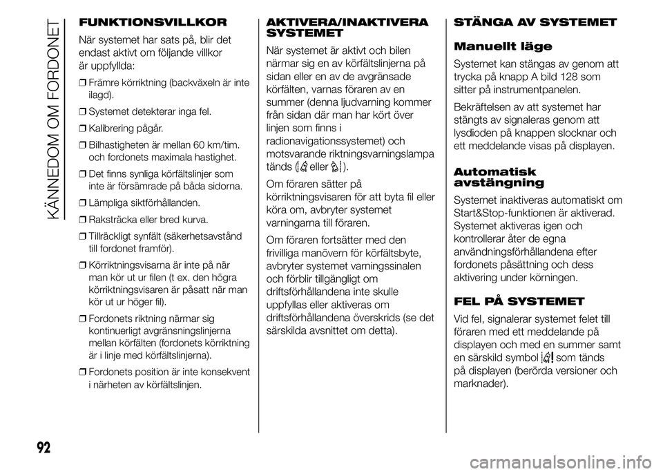 FIAT DUCATO 2015  Drift- och underhållshandbok (in Swedish) FUNKTIONSVILLKOR
När systemet har sats på, blir det
endast aktivt om följande villkor
är uppfyllda:
❒Främre körriktning (backväxeln är inte
ilagd).
❒Systemet detekterar inga fel.
❒Kalibr