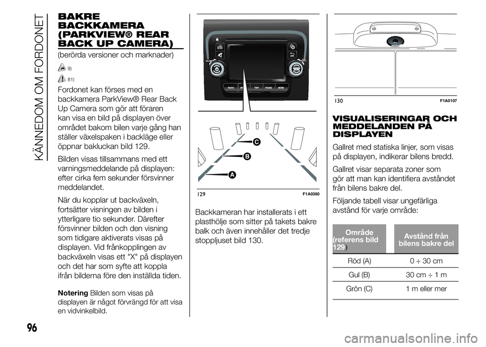 FIAT DUCATO 2015  Drift- och underhållshandbok (in Swedish) BAKRE
BACKKAMERA
(PARKVIEW® REAR
BACK UP CAMERA)
(berörda versioner och marknader)
9)
81)
Fordonet kan förses med en
backkamera ParkView® Rear Back
Up Camera som gör att föraren
kan visa en bild