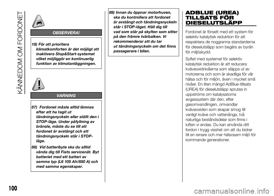 FIAT DUCATO 2016  Drift- och underhållshandbok (in Swedish) OBSERVERA!
18) För att prioritera
klimatkomforten är det möjligt att
inaktivera Stop&Start-systemet
vilket möjliggör en kontinuerlig
funktion av klimatanläggningen.
VARNING
87) Fordonet måste a