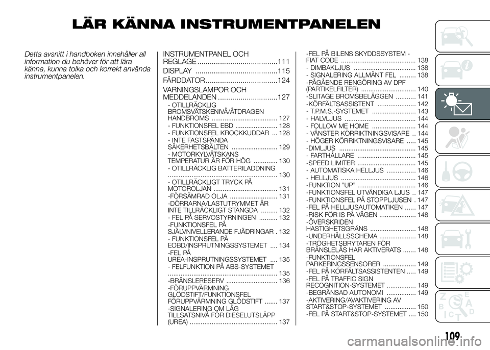 FIAT DUCATO 2016  Drift- och underhållshandbok (in Swedish) LÄR KÄNNA INSTRUMENTPANELEN
Detta avsnitt i handboken innehåller all
information du behöver för att lära
känna, kunna tolka och korrekt använda
instrumentpanelen.INSTRUMENTPANEL OCH
REGLAGE ..