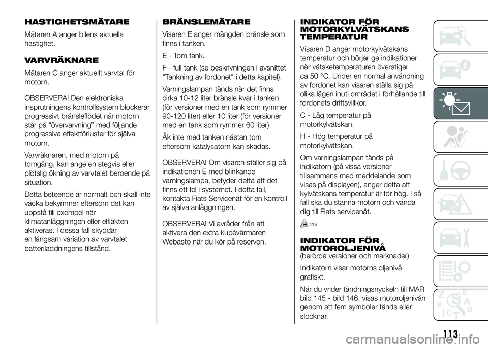 FIAT DUCATO 2016 Drift- och underhållshandbok (in Swedish) HASTIGHETSMÄTARE
Mätaren A anger bilens aktuella
hastighet.
VARVRÄKNARE
Mätaren C anger aktuellt varvtal för
motorn.
OBSERVERA! Den elektroniska
insprutningens kontrollsystem blockerar
progressiv FIAT DUCATO 2016 Drift- och underhållshandbok (in Swedish) HASTIGHETSMÄTARE
Mätaren A anger bilens aktuella
hastighet.
VARVRÄKNARE
Mätaren C anger aktuellt varvtal för
motorn.
OBSERVERA! Den elektroniska
insprutningens kontrollsystem blockerar
progressiv