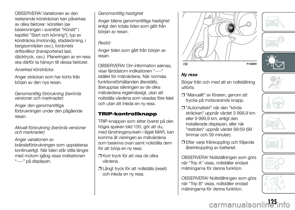 FIAT DUCATO 2016  Drift- och underhållshandbok (in Swedish) OBSERVERA! Variationen av den
resterande körsträckan kan påverkas
av olika faktorer: körstilen (se
beskrivningen i avsnittet "Körstil" i
kapitlet "Start och körning"), typ av
kö