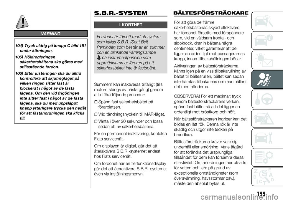FIAT DUCATO 2016 Drift- och underhållshandbok (in Swedish) VARNING
104) Tryck aldrig på knapp C bild 151
under körningen.
105) Höjdregleringen
säkerhetsbältena ska göras med
stillastående fordon.
106) Efter justeringen ska du alltid
kontrollera att skj FIAT DUCATO 2016 Drift- och underhållshandbok (in Swedish) VARNING
104) Tryck aldrig på knapp C bild 151
under körningen.
105) Höjdregleringen
säkerhetsbältena ska göras med
stillastående fordon.
106) Efter justeringen ska du alltid
kontrollera att skj